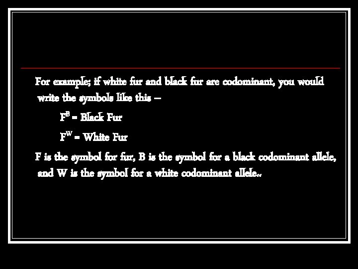 For example; if white fur and black fur are codominant, you would write the