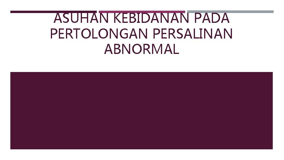 ASUHAN KEBIDANAN PADA PERTOLONGAN PERSALINAN ABNORMAL 