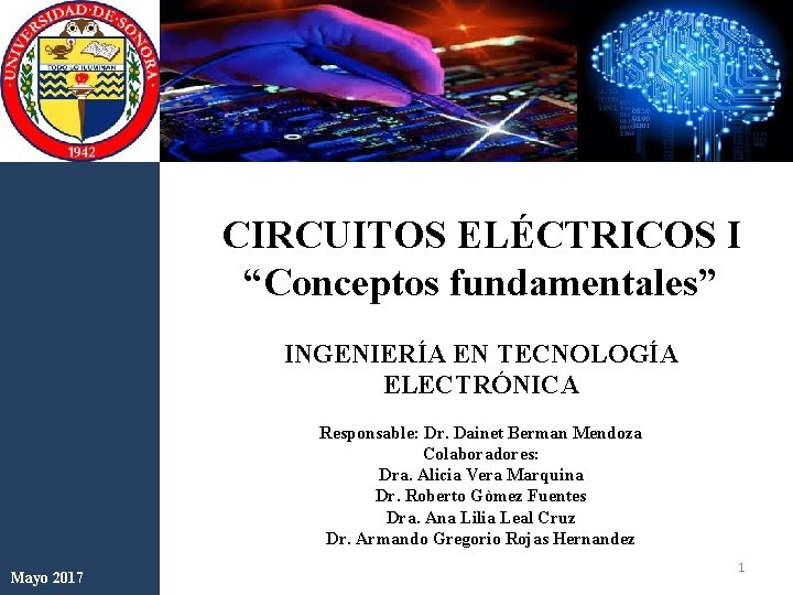 CIRCUITOS ELÉCTRICOS I “Conceptos fundamentales” INGENIERÍA EN TECNOLOGÍA ELECTRÓNICA Responsable: Dr. Dainet Berman Mendoza CIRCUITOS ELÉCTRICOS I “Conceptos fundamentales” INGENIERÍA EN TECNOLOGÍA ELECTRÓNICA Responsable: Dr. Dainet Berman Mendoza