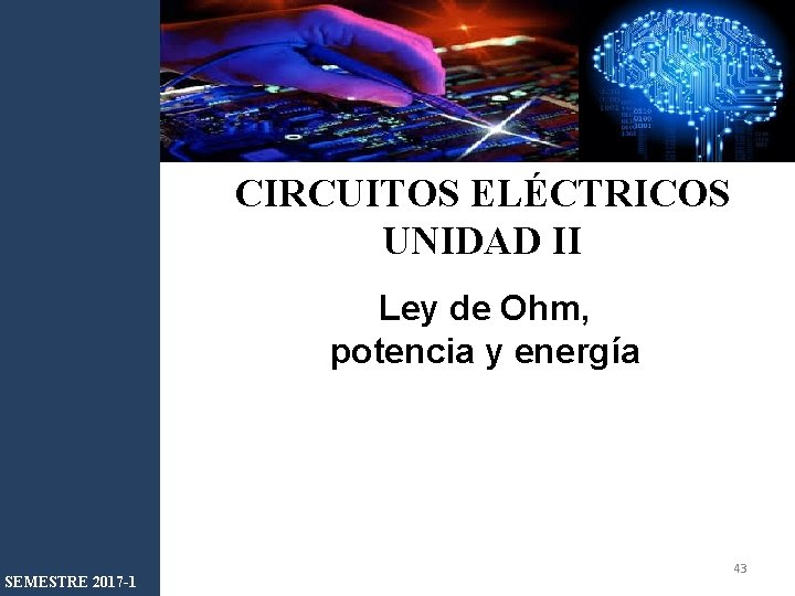 CIRCUITOS ELÉCTRICOS UNIDAD II Ley de Ohm, potencia y energía SEMESTRE 2017 -1 43 CIRCUITOS ELÉCTRICOS UNIDAD II Ley de Ohm, potencia y energía SEMESTRE 2017 -1 43