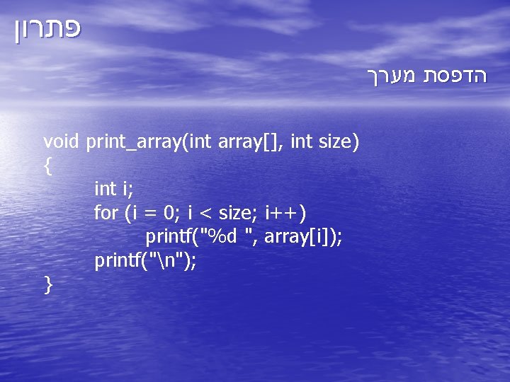  פתרון הדפסת מערך void print_array(int array[], int size) { int i; for (i