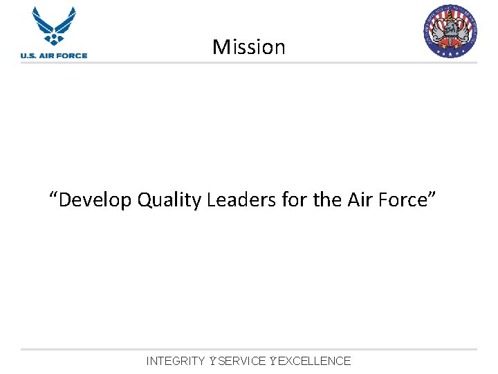 Mission “Develop Quality Leaders for the Air Force” INTEGRITY Ÿ SERVICE Ÿ EXCELLENCE 