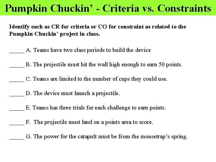 Pumpkin Chuckin’ - Criteria vs. Constraints Identify each as CR for criteria or CO