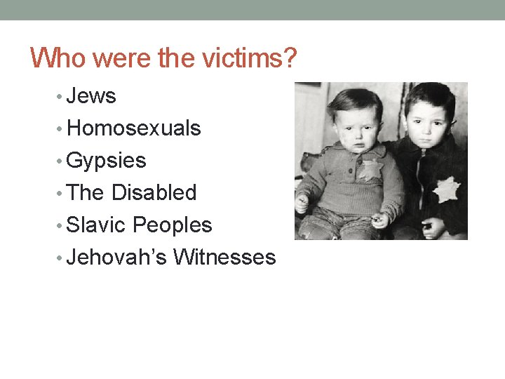 Who were the victims? • Jews • Homosexuals • Gypsies • The Disabled •