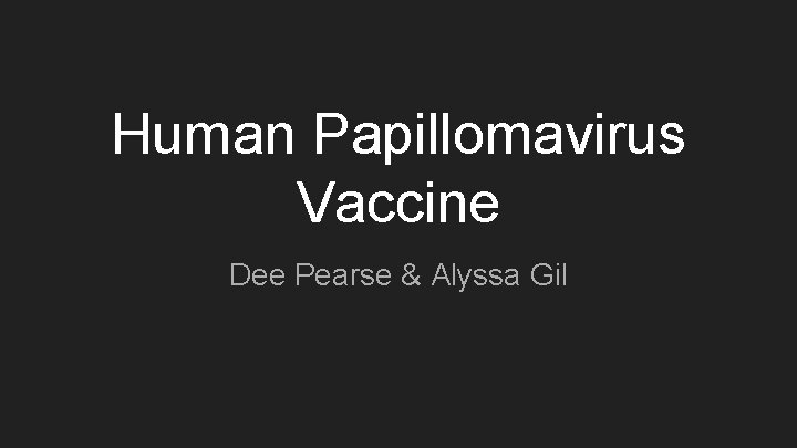 Human Papillomavirus Vaccine Dee Pearse & Alyssa Gil 