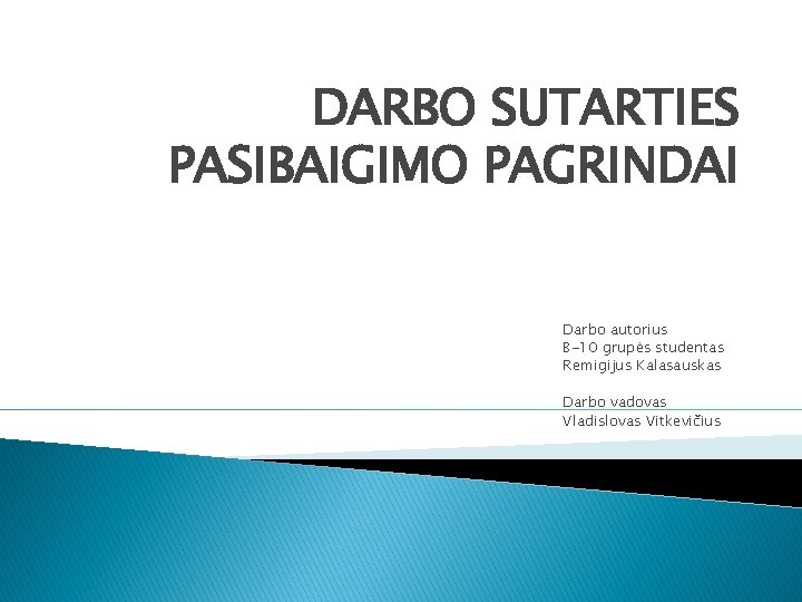 DARBO SUTARTIES PASIBAIGIMO PAGRINDAI Darbo autorius B-10 grupės studentas Remigijus Kalasauskas Darbo vadovas Vladislovas