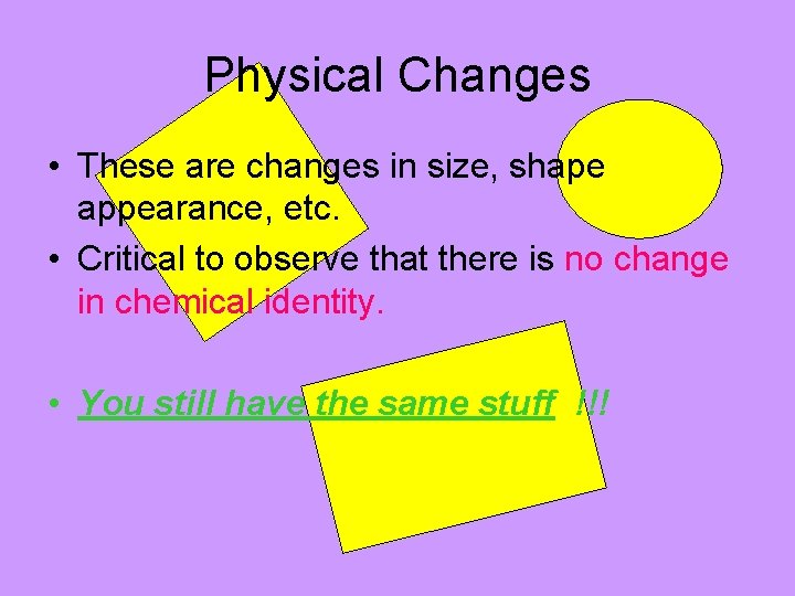 Physical Changes • These are changes in size, shape appearance, etc. • Critical to