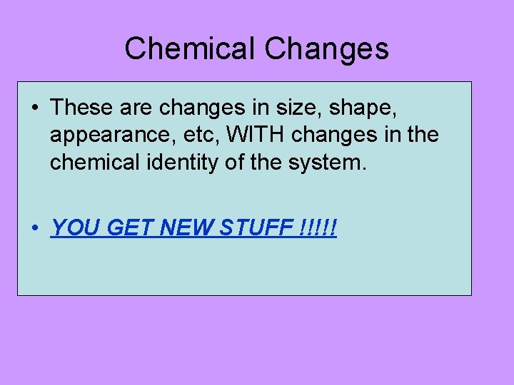Chemical Changes • These are changes in size, shape, appearance, etc, WITH changes in