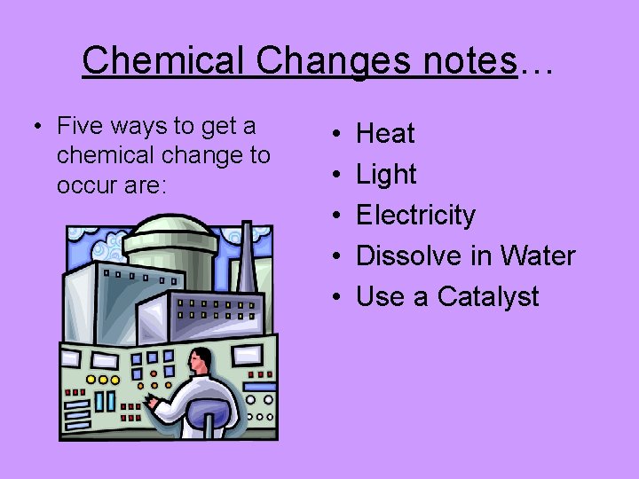 Chemical Changes notes… • Five ways to get a chemical change to occur are: