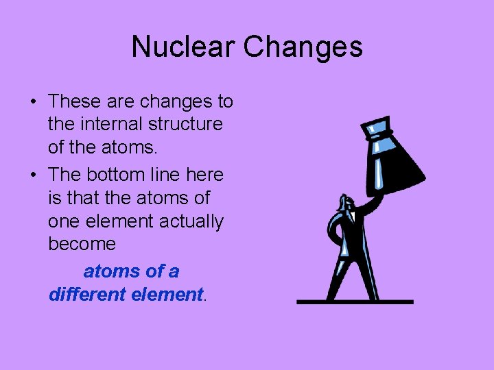Nuclear Changes • These are changes to the internal structure of the atoms. •