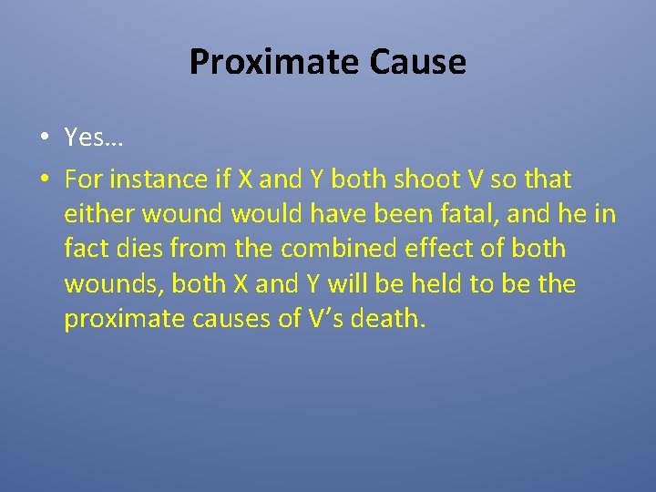 Proximate Cause • Yes… • For instance if X and Y both shoot V