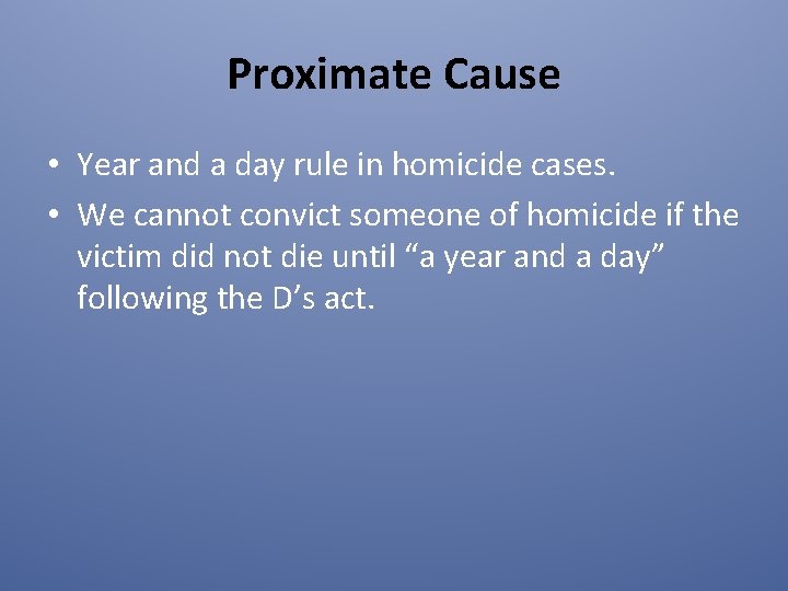 Proximate Cause • Year and a day rule in homicide cases. • We cannot