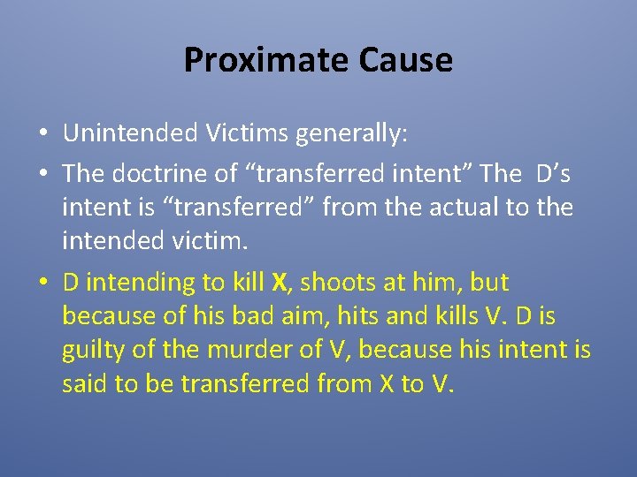 Proximate Cause • Unintended Victims generally: • The doctrine of “transferred intent” The D’s