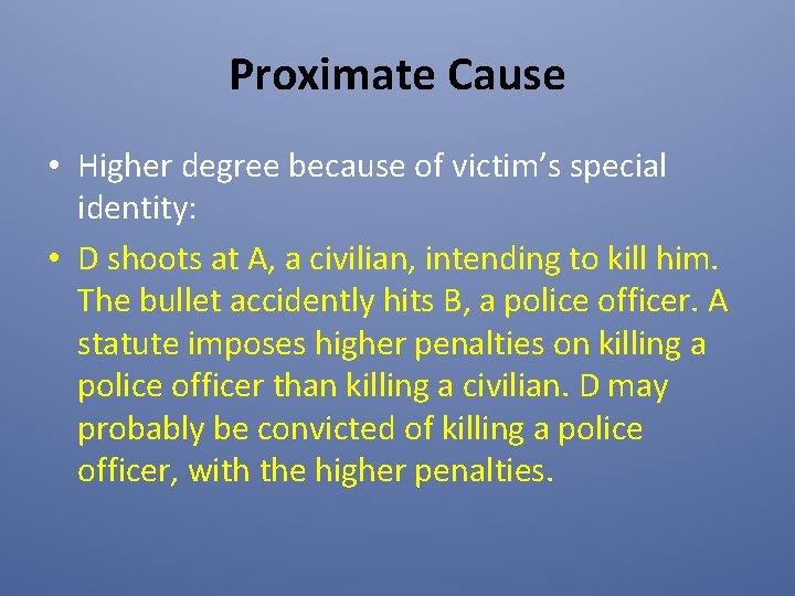 Proximate Cause • Higher degree because of victim’s special identity: • D shoots at