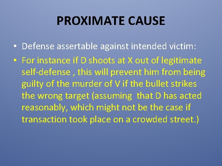 PROXIMATE CAUSE • Defense assertable against intended victim: • For instance if D shoots