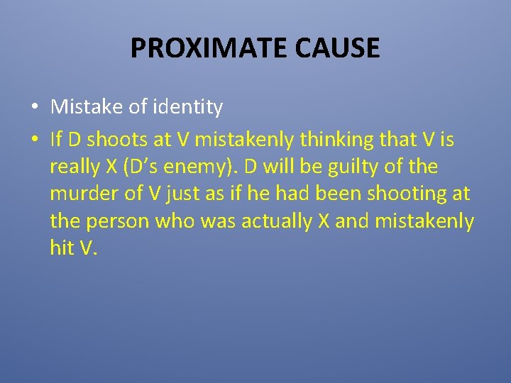 PROXIMATE CAUSE • Mistake of identity • If D shoots at V mistakenly thinking