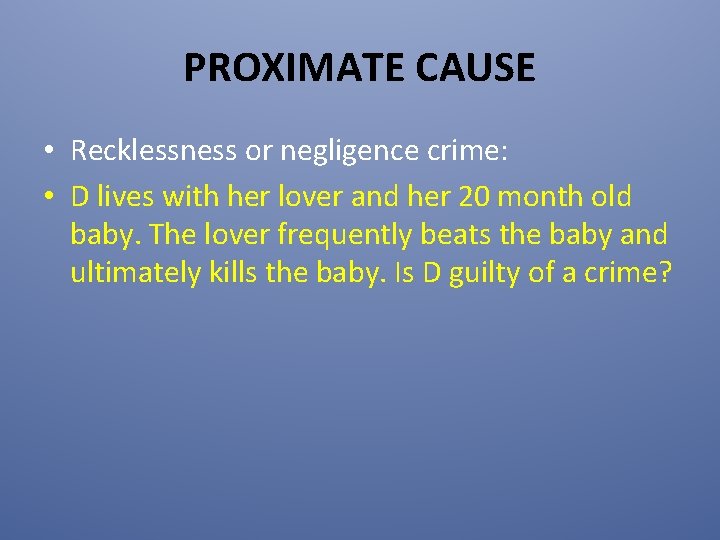 PROXIMATE CAUSE • Recklessness or negligence crime: • D lives with her lover and