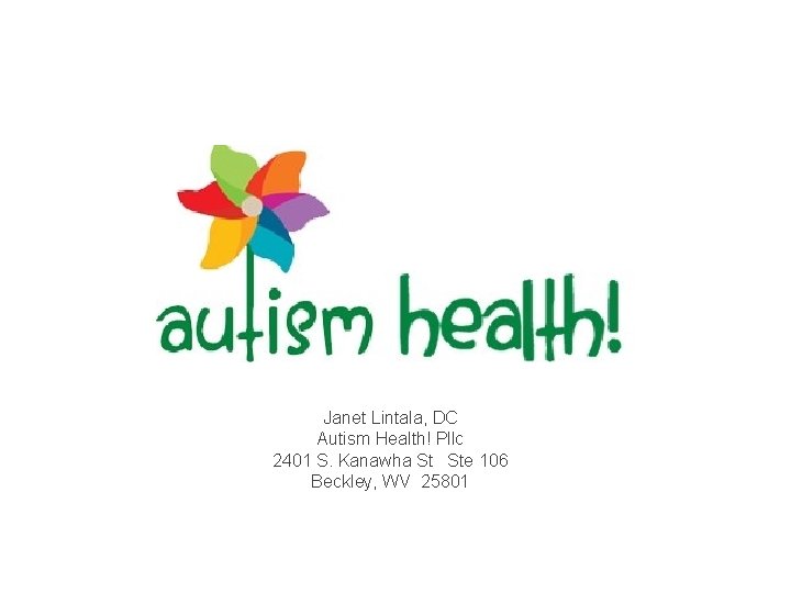 Janet Lintala, DC Autism Health! Pllc 2401 S. Kanawha St Ste 106 Beckley, WV