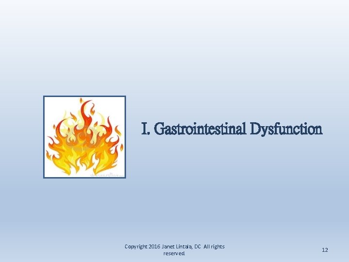 I. Gastrointestinal Dysfunction Copyright 2016 Janet Lintala, DC All rights reserved. 12 