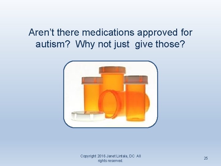 Aren’t there medications approved for autism? Why not just give those? Copyright 2016 Janet