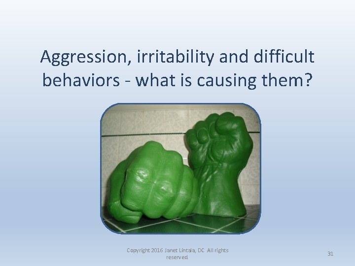 Aggression, irritability and difficult behaviors - what is causing them? Copyright 2016 Janet Lintala,