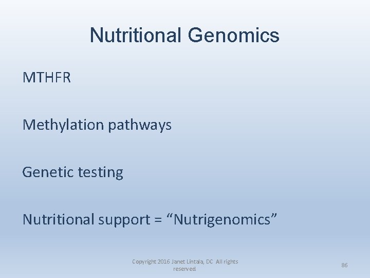 Nutritional Genomics MTHFR Methylation pathways Genetic testing Nutritional support = “Nutrigenomics” Copyright 2016 Janet