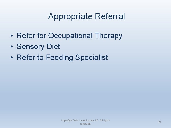 Appropriate Referral • Refer for Occupational Therapy • Sensory Diet • Refer to Feeding