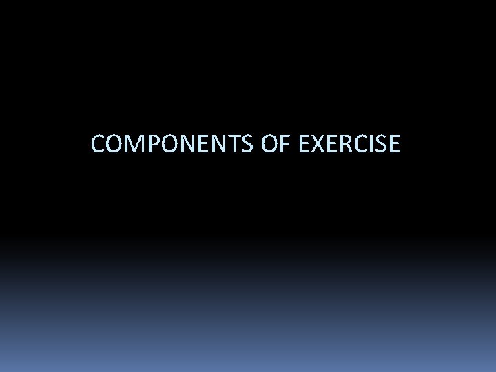 COMPONENTS OF EXERCISE 