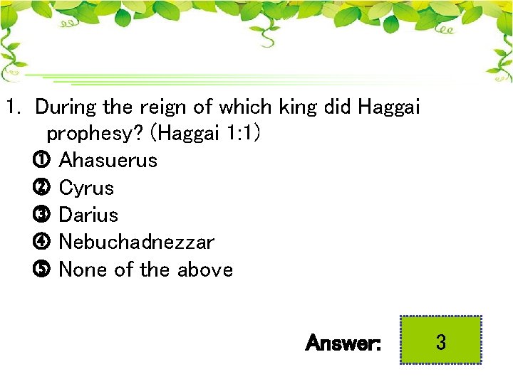 1. During the reign of which king did Haggai prophesy? (Haggai 1: 1) Ahasuerus