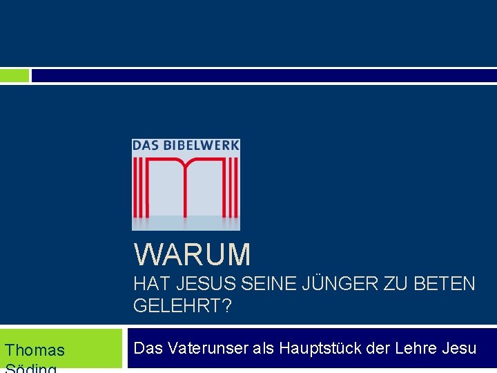 WARUM HAT JESUS SEINE JÜNGER ZU BETEN GELEHRT? Thomas Das Vaterunser als Hauptstück der