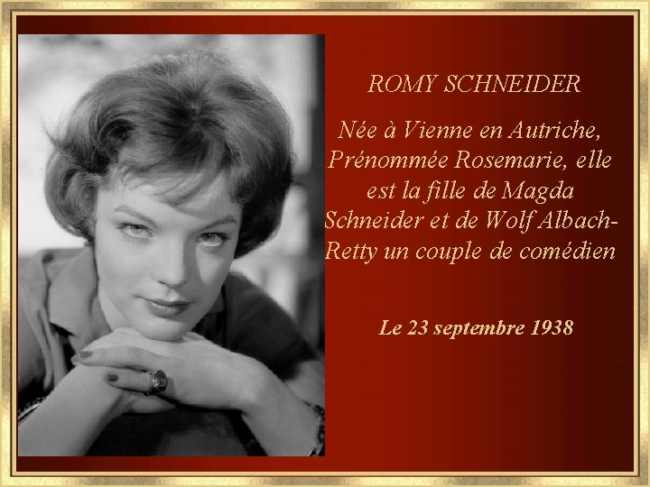 ROMY SCHNEIDER Née à Vienne en Autriche, Prénommée Rosemarie, elle est la fille de