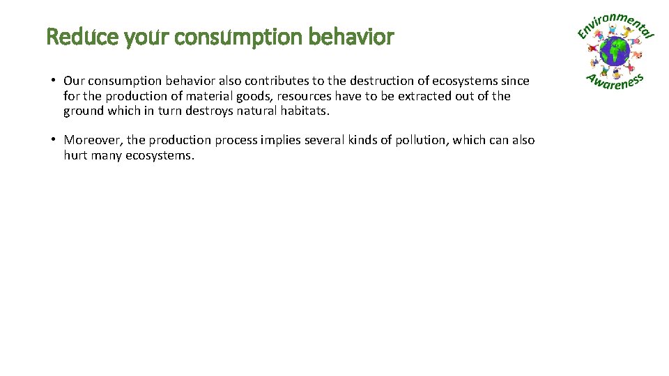 Reduce your consumption behavior • Our consumption behavior also contributes to the destruction of