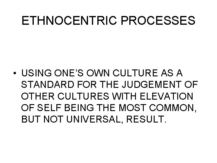 ETHNOCENTRIC PROCESSES • USING ONE’S OWN CULTURE AS A STANDARD FOR THE JUDGEMENT OF
