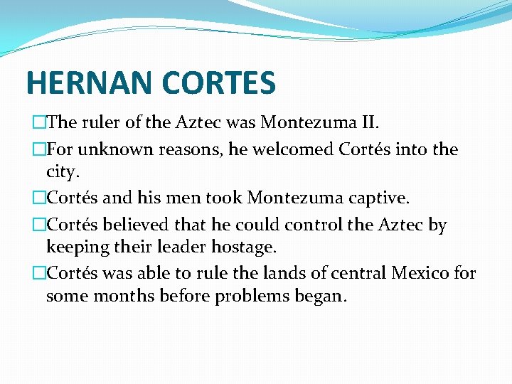 HERNAN CORTES �The ruler of the Aztec was Montezuma II. �For unknown reasons, he