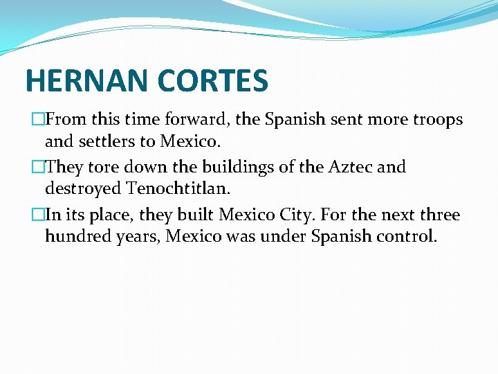 HERNAN CORTES �From this time forward, the Spanish sent more troops and settlers to