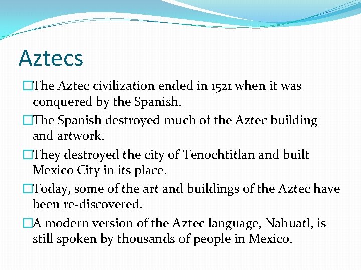 Aztecs �The Aztec civilization ended in 1521 when it was conquered by the Spanish.
