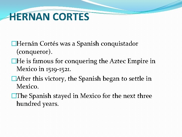 HERNAN CORTES �Hernán Cortés was a Spanish conquistador (conqueror). �He is famous for conquering