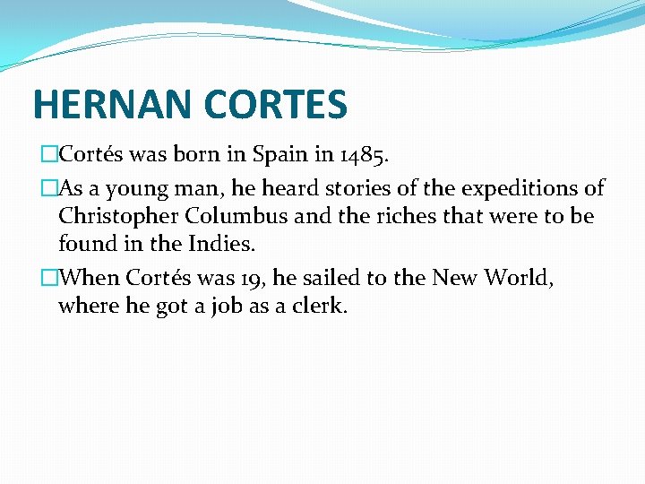 HERNAN CORTES �Cortés was born in Spain in 1485. �As a young man, he