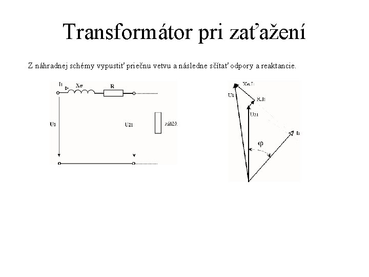 Transformátor pri zaťažení Z náhradnej schémy vypustiť priečnu vetvu a následne sčítať odpory a