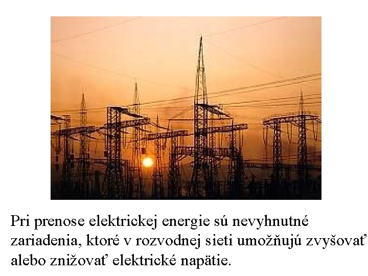 Pri prenose elektrickej energie sú nevyhnutné zariadenia, ktoré v rozvodnej sieti umožňujú zvyšovať alebo