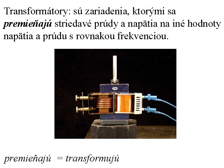 Transformátory: sú zariadenia, ktorými sa premieňajú striedavé prúdy a napätia na iné hodnoty napätia