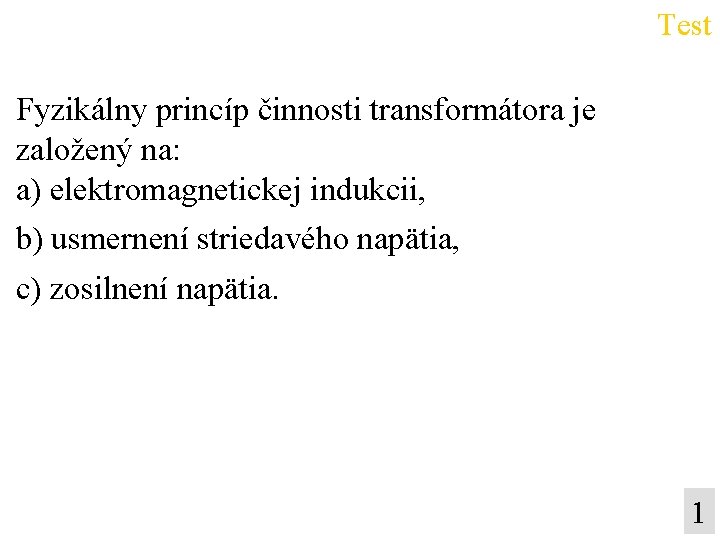 Test Fyzikálny princíp činnosti transformátora je založený na: a) elektromagnetickej indukcii, b) usmernení striedavého