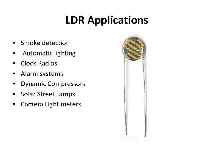 LDR Applications • • Smoke detection Automatic lighting Clock Radios Alarm systems Dynamic Compressors