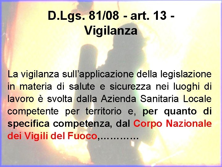 D. Lgs. 81/08 - art. 13 Vigilanza La vigilanza sull’applicazione della legislazione in materia