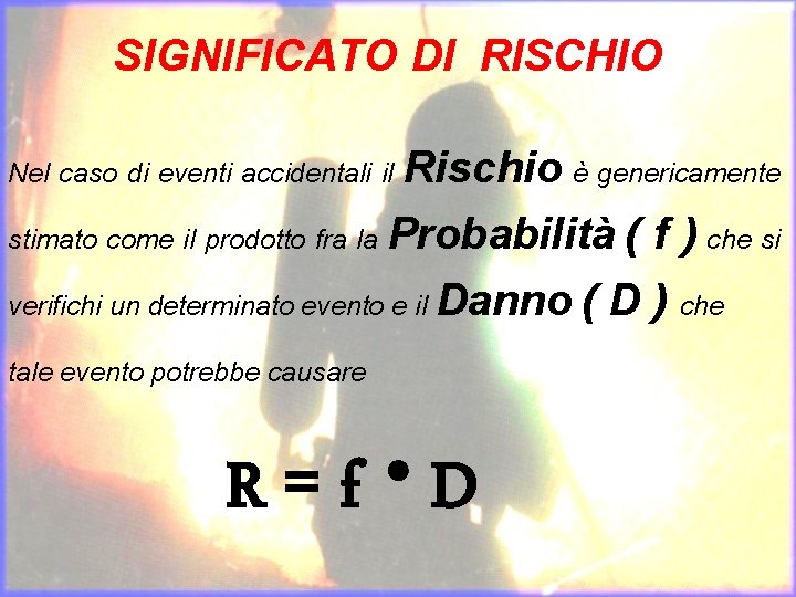 SIGNIFICATO DI RISCHIO Rischio è genericamente stimato come il prodotto fra la Probabilità (