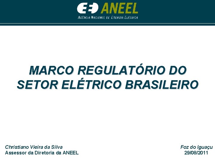 MARCO REGULATÓRIO DO SETOR ELÉTRICO BRASILEIRO Christiano Vieira da Silva Assessor da Diretoria da