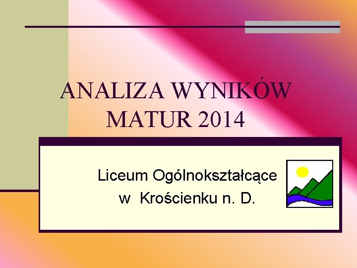 ANALIZA WYNIKÓW MATUR 2014 Liceum Ogólnokształcące w Krościenku n. D. 