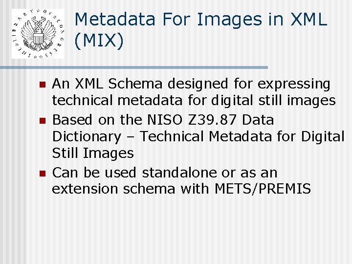 Metadata For Images in XML (MIX) n n n An XML Schema designed for Metadata For Images in XML (MIX) n n n An XML Schema designed for