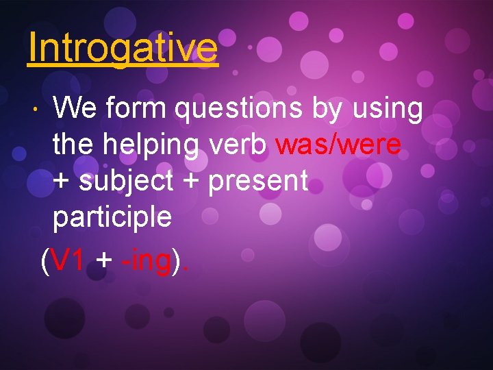 Introgative We form questions by using the helping verb was/were + subject + present