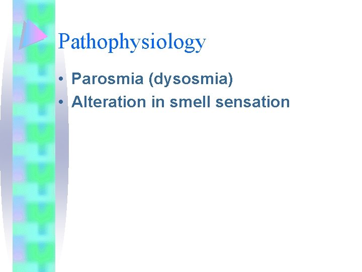 Pathophysiology • Parosmia (dysosmia) • Alteration in smell sensation 